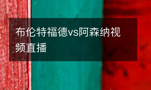 布倫特福德vs阿森納視頻直播