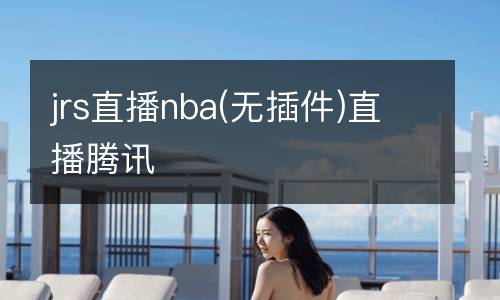 jrs直播nba(無插件)直播騰訊