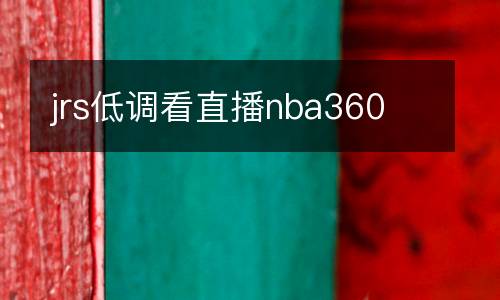 jrs低調(diào)看直播nba360