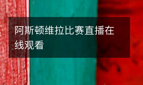 阿斯頓維拉比賽直播在線觀看