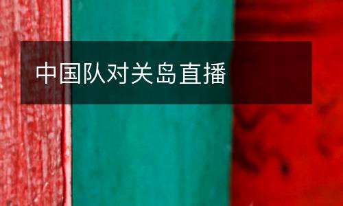 中國隊對關(guān)島直播