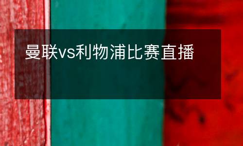 曼聯(lián)vs利物浦比賽直播