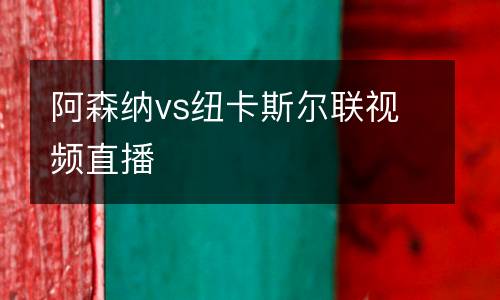 阿森納vs紐卡斯爾聯(lián)視頻直播