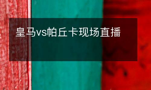皇馬vs帕丘卡現(xiàn)場直播