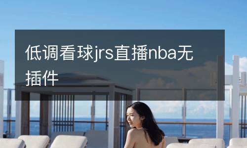 低調(diào)看球jrs直播nba無插件