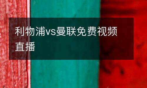 利物浦vs曼聯(lián)免費視頻直播