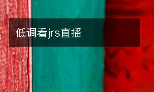 低調(diào)看jrs直播