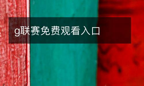 g聯(lián)賽免費(fèi)觀看入口