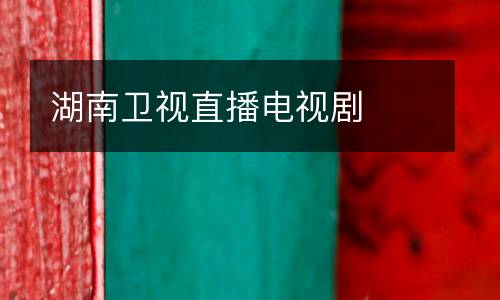 湖南衛(wèi)視直播電視劇
