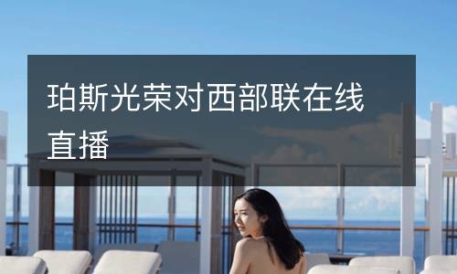 珀斯光榮對西部聯(lián)在線直播
