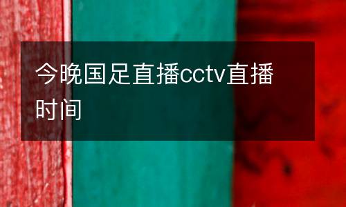 今晚國足直播cctv直播時間