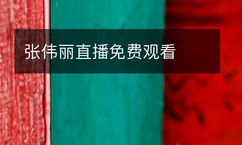 張偉麗直播免費(fèi)觀看