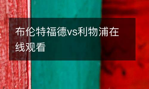 布倫特福德vs利物浦在線(xiàn)觀(guān)看