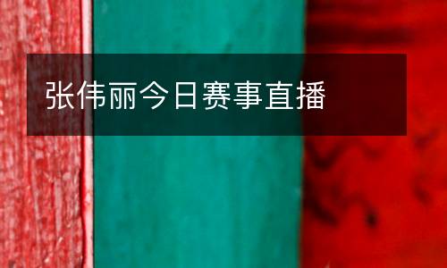 張偉麗今日賽事直播