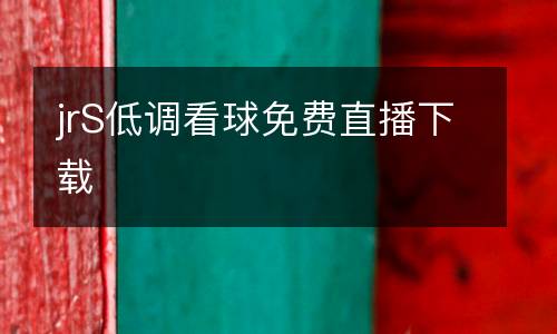 jrS低調(diào)看球免費(fèi)直播下載