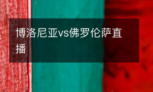 博洛尼亞vs佛羅倫薩直播