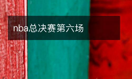 nba總決賽第六場(chǎng)
