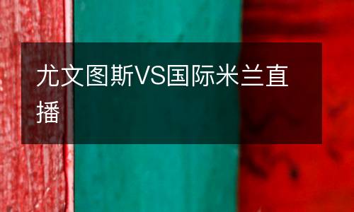 尤文圖斯VS國際米蘭直播