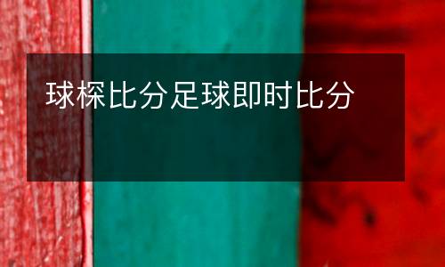 球棎比分足球即時(shí)比分