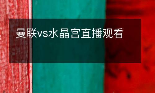 曼聯(lián)vs水晶宮直播觀看