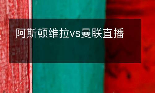 阿斯頓維拉vs曼聯(lián)直播