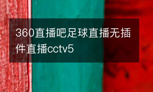 360直播吧足球直播無(wú)插件直播cctv5