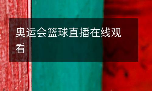 奧運(yùn)會(huì)籃球直播在線觀看