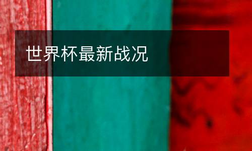世界杯最新戰(zhàn)況