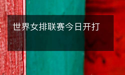 世界女排聯(lián)賽今日開打