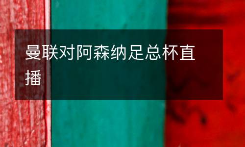 曼聯(lián)對阿森納足總杯直播