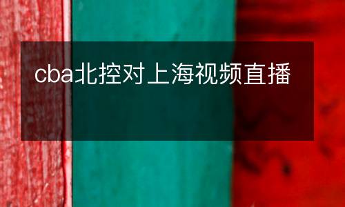 cba北控對上海視頻直播