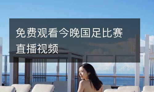 免費(fèi)觀看今晚國足比賽直播視頻
