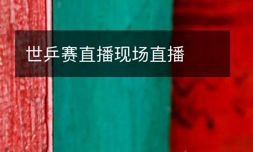 世乒賽直播現(xiàn)場直播