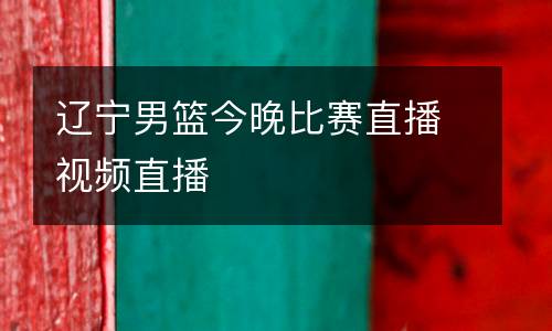 遼寧男籃今晚比賽直播視頻直播