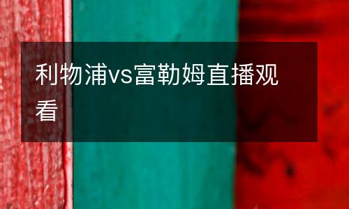 利物浦vs富勒姆直播觀看
