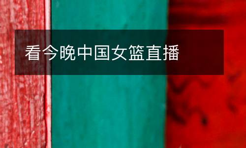 看今晚中國女籃直播