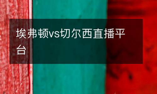埃弗頓vs切爾西直播平臺(tái)
