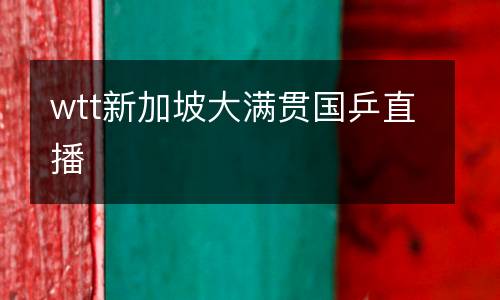 wtt新加坡大滿(mǎn)貫國(guó)乒直播