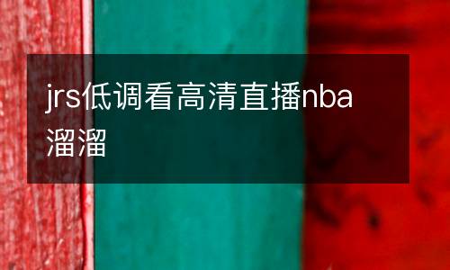 jrs低調(diào)看高清直播nba溜溜