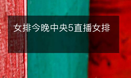 女排今晚中央5直播女排