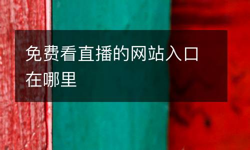 免費看直播的網(wǎng)站入口在哪里