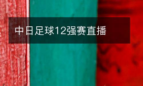 中日足球12強(qiáng)賽直播