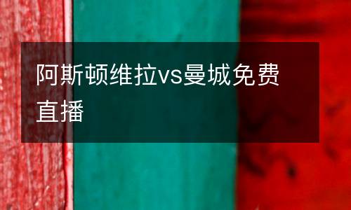 阿斯頓維拉vs曼城免費(fèi)直播