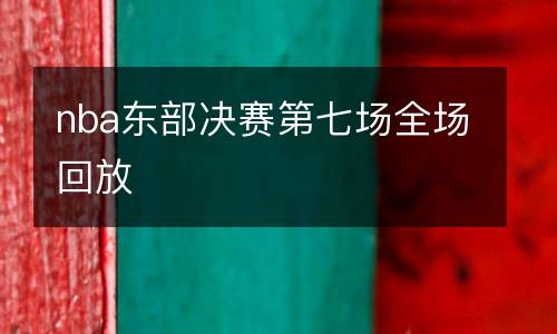 nba東部決賽第七場(chǎng)全場(chǎng)回放